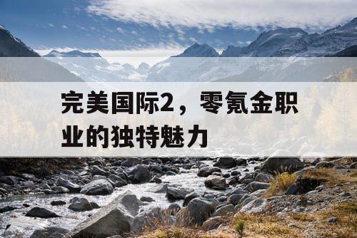 完美国际2，零氪金职业的独特魅力