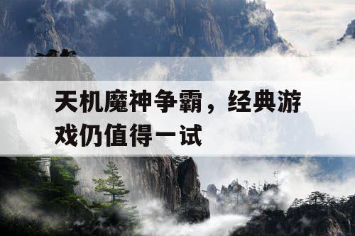 天机魔神争霸，经典游戏仍值得一试