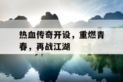 热血传奇开设，重燃青春，再战江湖