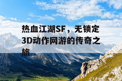 热血江湖SF，无锁定3D动作网游的传奇之旅