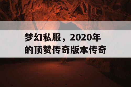 梦幻私服,2020年的顶赞传奇版本传奇 梦幻私服,2020年的顶赞传奇版本传奇