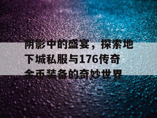 阴影中的盛宴，探索地下城私服与176传奇金币装备的奇妙世界