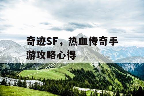 奇迹SF,热血传奇手游攻略心得 奇迹SF,热血传奇手游攻略心得