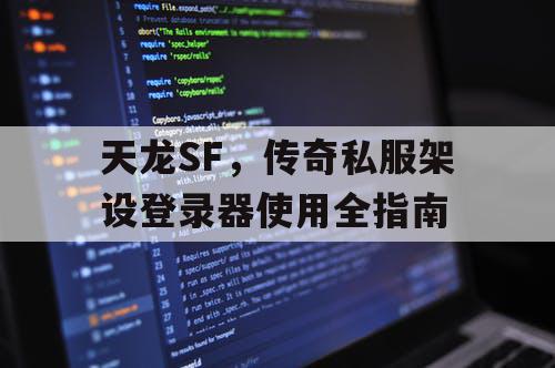 天龙SF,传奇私服架设登录器使用全指南 天龙SF,传奇私服架设登录器使用全指南