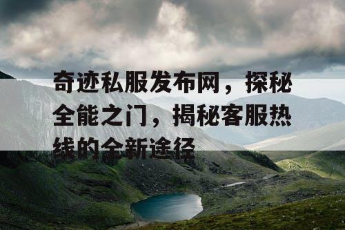 奇迹私服发布网,探秘全能之门,揭秘客服热线的全新途径 奇迹私服发布网,探秘全能之门,揭秘客服热线的全新途径