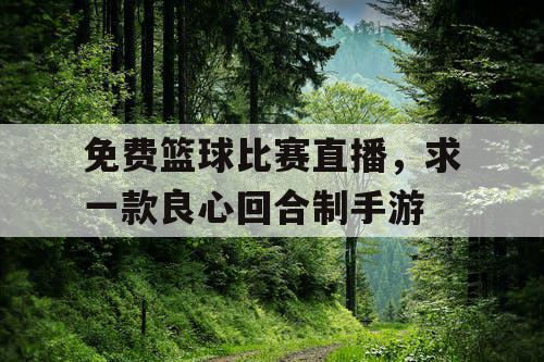 免费篮球比赛直播,求一款良心回合制手游 免费篮球比赛直播,求一款良心回合制手游