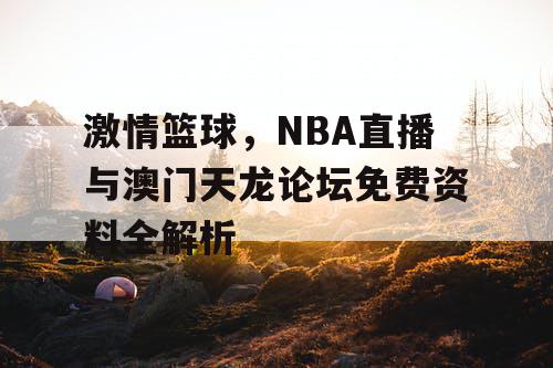激情篮球，NBA直播与澳门天龙论坛免费资料全解析
