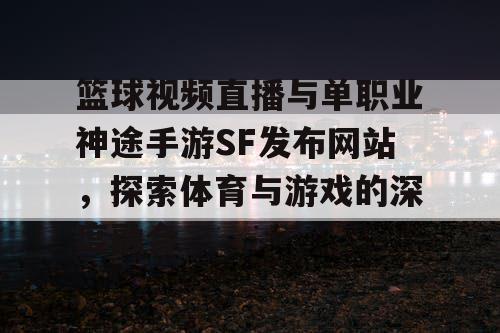 篮球视频直播与单职业神途手游SF发布网站，探索体育与游戏的深度融合