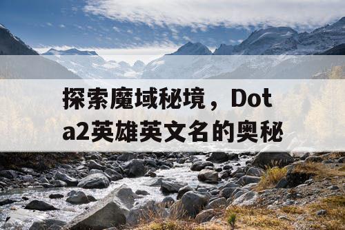 探索魔域秘境，Dota2英雄英文名的奥秘