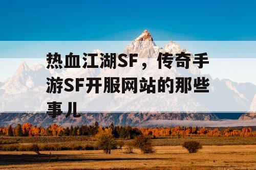 热血江湖SF，传奇手游SF开服网站的那些事儿