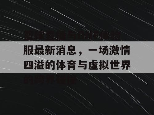 篮球直播与DNF体验服最新消息，一场激情四溢的体育与虚拟世界的跨界碰撞