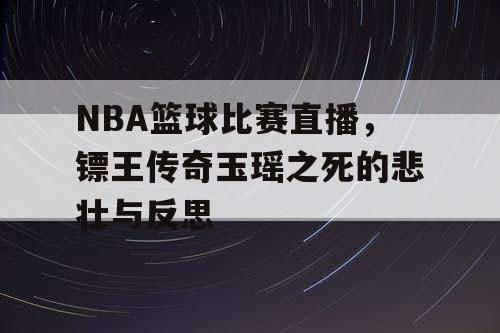 NBA篮球比赛直播，镖王传奇玉瑶之死的悲壮与反思