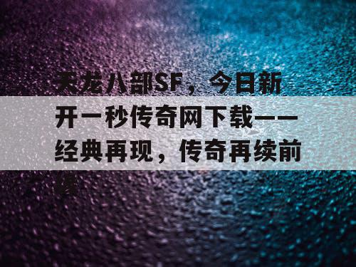 天龙八部SF，今日新开一秒传奇网下载——经典再现，传奇再续前缘