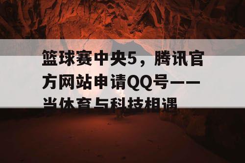 篮球赛中央5，腾讯官方网站申请QQ号——当体育与科技相遇