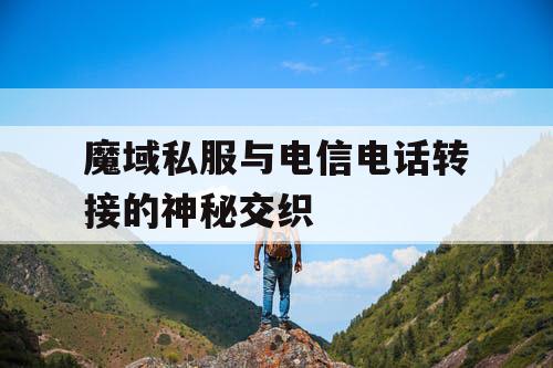 魔域私服与电信电话转接的神秘交织