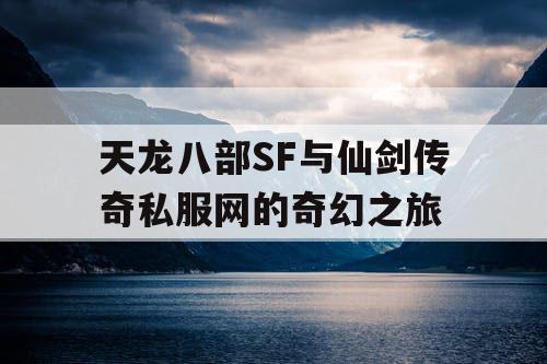 天龙八部SF与仙剑传奇私服网的奇幻之旅