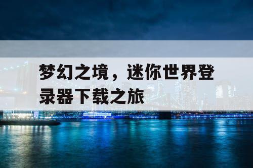 梦幻之境，迷你世界登录器下载之旅