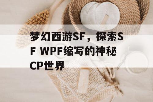 梦幻西游SF，探索SF WPF缩写的神秘CP世界