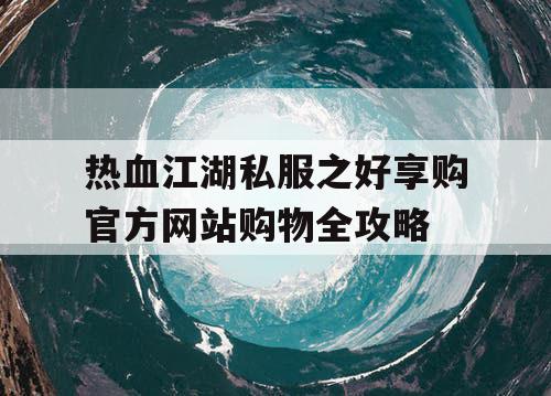 热血江湖私服之好享购官方网站购物全攻略