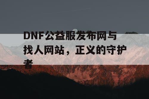 DNF公益服发布网与找人网站，正义的守护者