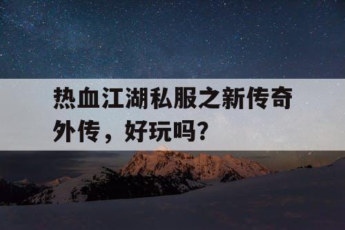 热血江湖私服之新传奇外传，好玩吗？