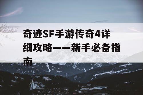 奇迹SF手游传奇4详细攻略——新手必备指南
