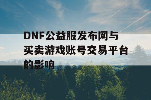 DNF公益服发布网与买卖游戏账号交易平台的影响