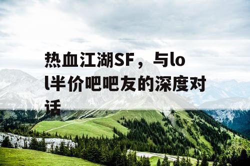热血江湖SF，与lol半价吧吧友的深度对话