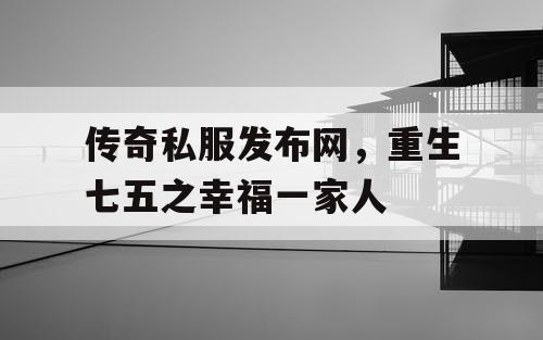 传奇私服发布网，重生七五之幸福一家人