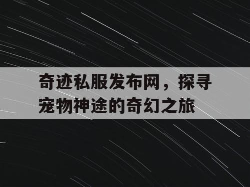奇迹私服发布网,探寻宠物神途的奇幻之旅 奇迹私服发布网,探寻宠物神途的奇幻之旅