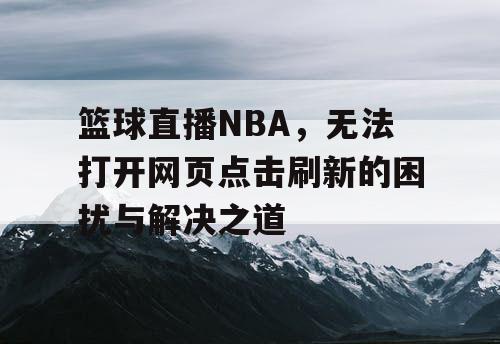 篮球直播NBA,无法打开网页点击刷新的困扰与解决之道 篮球直播NBA,无法打开网页点击刷新的困扰与解决之道