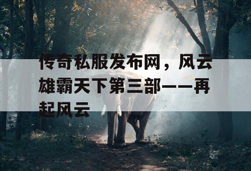 传奇私服发布网，风云雄霸天下第三部——再起风云