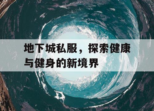 地下城私服，探索健康与健身的新境界