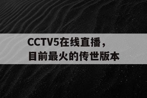 CCTV5在线直播，目前最火的传世版本
