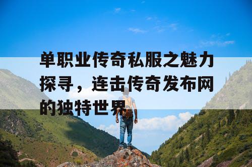 单职业传奇私服之魅力探寻，连击传奇发布网的独特世界
