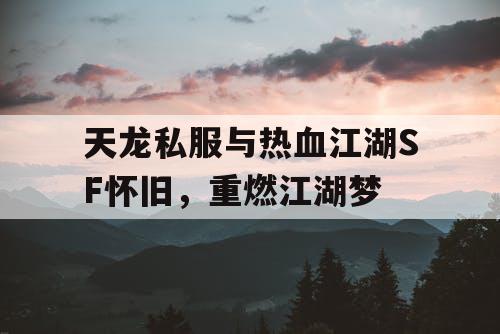 天龙私服与热血江湖SF怀旧，重燃江湖梦