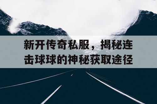 新开传奇私服，揭秘连击球球的神秘获取途径