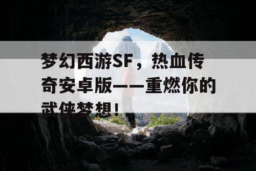 梦幻西游SF，热血传奇安卓版——重燃你的武侠梦想！