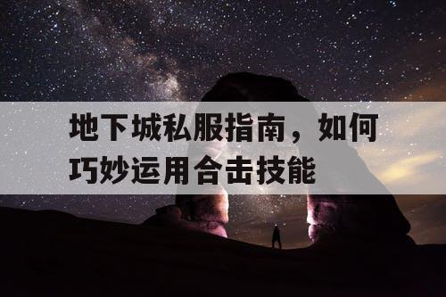 地下城私服指南，如何巧妙运用合击技能