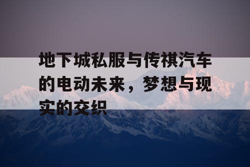 地下城私服与传祺汽车的电动未来，梦想与现实的交织