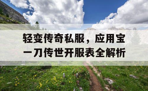 轻变传奇私服，应用宝一刀传世开服表全解析