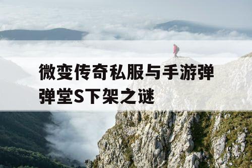 微变传奇私服与手游弹弹堂S下架之谜