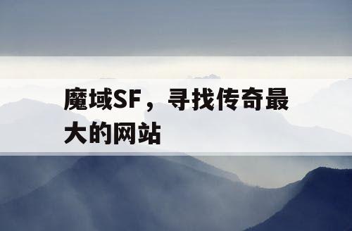 魔域SF，寻找传奇最大的网站