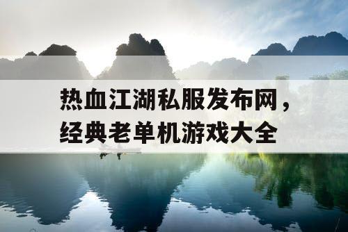 热血江湖私服发布网，经典老单机游戏大全