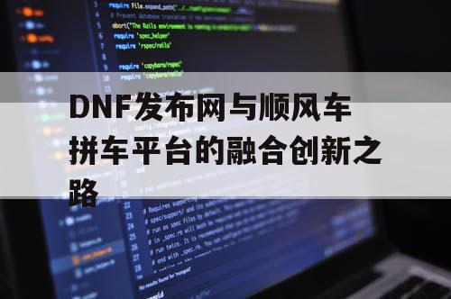 DNF发布网与顺风车拼车平台的融合创新之路