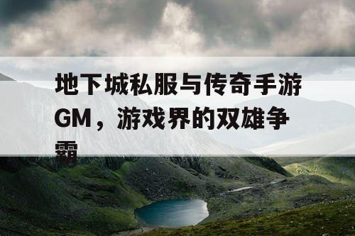 地下城私服与传奇手游GM，游戏界的双雄争霸