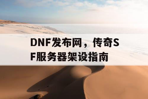 DNF发布网，传奇SF服务器架设指南