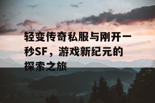 轻变传奇私服与刚开一秒SF，游戏新纪元的探索之旅