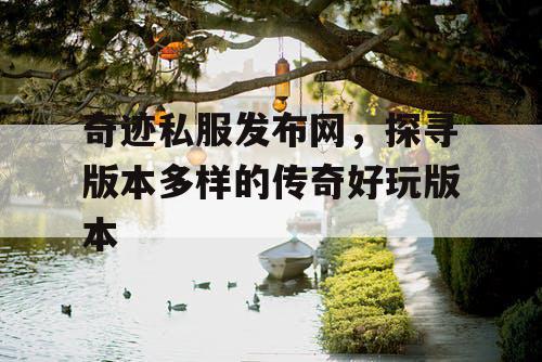 奇迹私服发布网，探寻版本多样的传奇好玩版本