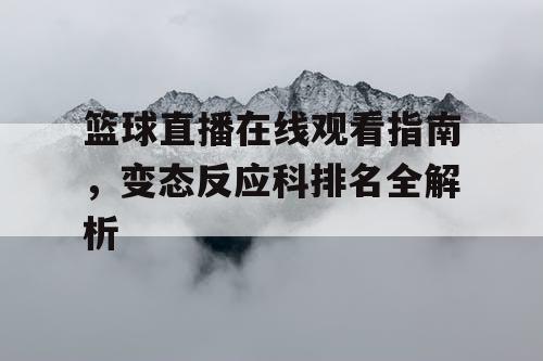 篮球直播在线观看指南，变态反应科排名全解析